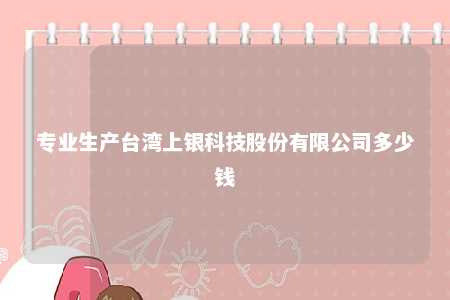 专业生产台湾上银科技股份有限公司多少钱 